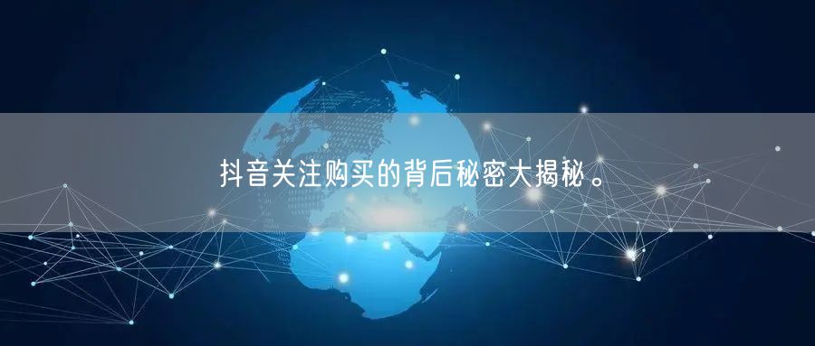 抖音关注购买的背后秘密大揭秘。