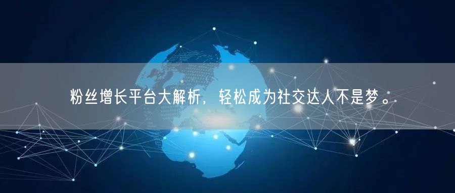 粉丝增长平台大解析，轻松成为社交达人不是梦。