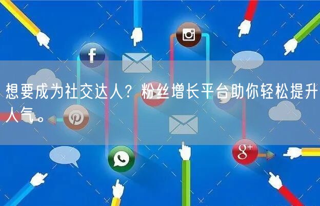 想要成为社交达人？粉丝增长平台助你轻松提升人气。