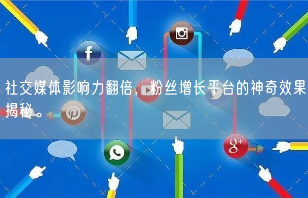 社交媒体影响力翻倍，粉丝增长平台的神奇效果揭秘。