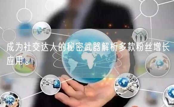 成为社交达人的秘密武器解析多款粉丝增长应用。