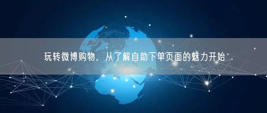 玩转微博购物，从了解自助下单页面的魅力开始