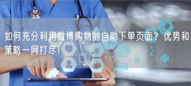 如何充分利用微博购物的自助下单页面？优势和策略一网打尽！