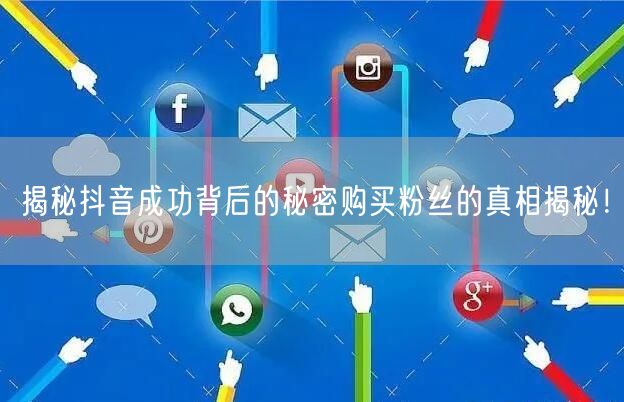 揭秘抖音成功背后的秘密购买粉丝的真相揭秘！
