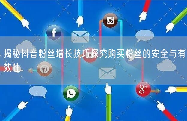 揭秘抖音粉丝增长技巧探究购买粉丝的安全与有效性