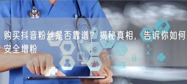 购买抖音粉丝是否靠谱？揭秘真相，告诉你如何安全增粉