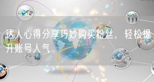 达人心得分享巧妙购买粉丝，轻松提升账号人气