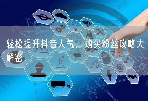 轻松提升抖音人气，购买粉丝攻略大解密！