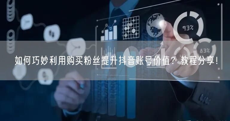 如何巧妙利用购买粉丝提升抖音账号价值？教程分享！