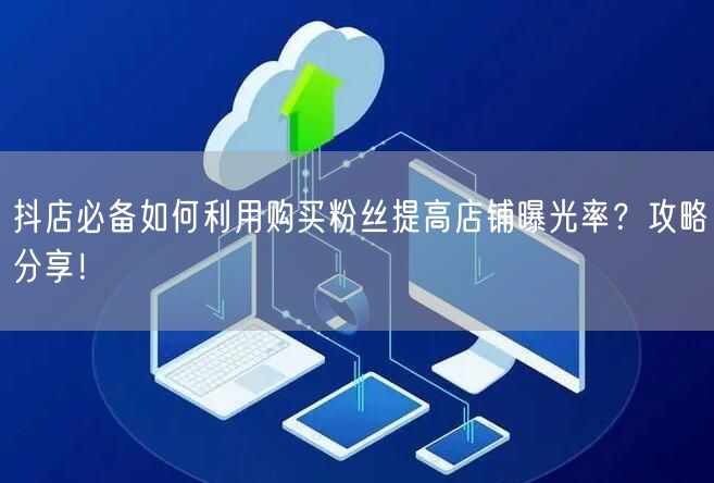 抖店必备如何利用购买粉丝提高店铺曝光率？攻略分享！