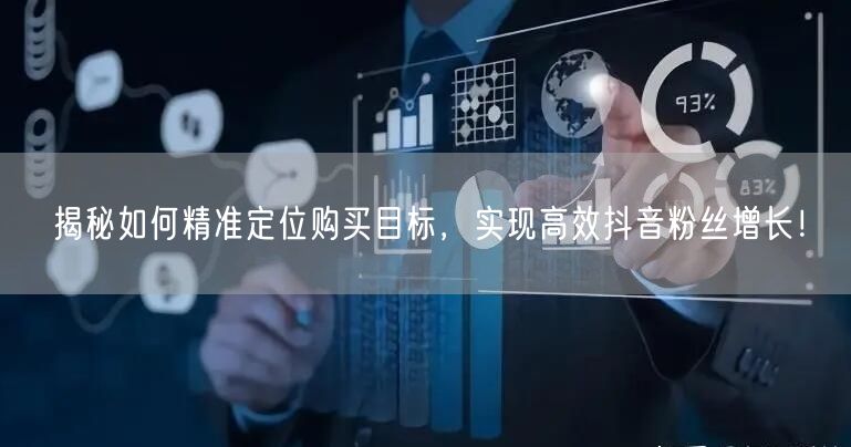 揭秘如何精准定位购买目标，实现高效抖音粉丝增长！
