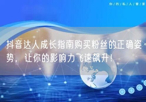 抖音达人成长指南购买粉丝的正确姿势，让你的影响力飞速飙升！