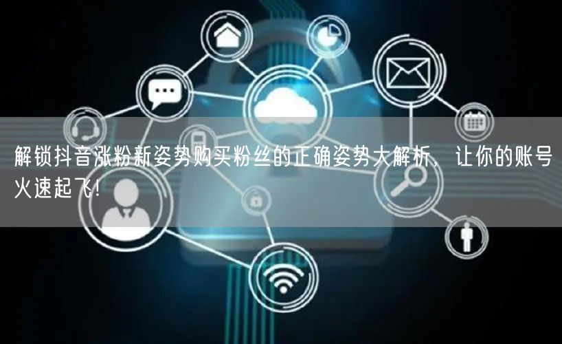 解锁抖音涨粉新姿势购买粉丝的正确姿势大解析，让你的账号火速起飞！