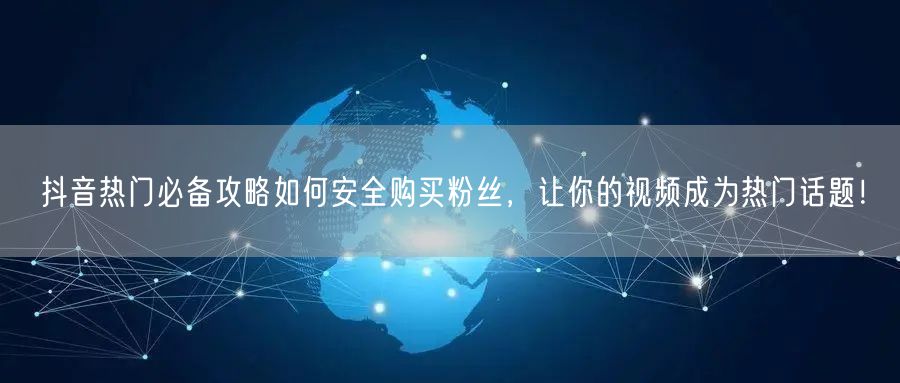抖音热门必备攻略如何安全购买粉丝，让你的视频成为热门话题！