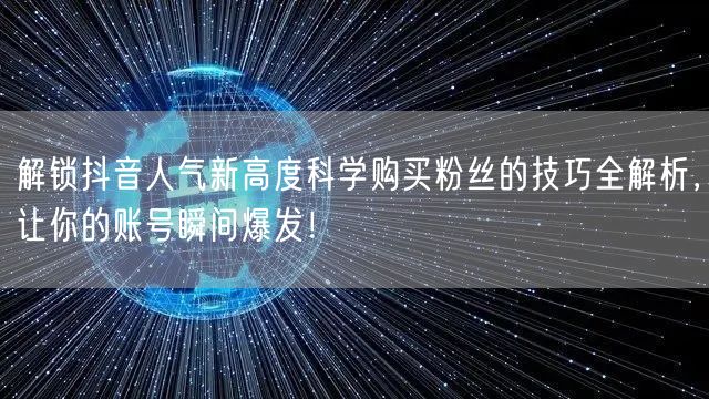 解锁抖音人气新高度科学购买粉丝的技巧全解析，让你的账号瞬间爆发！