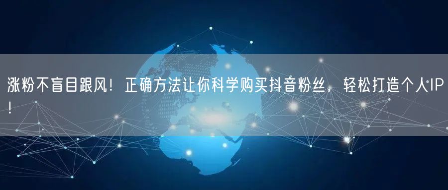 涨粉不盲目跟风！正确方法让你科学购买抖音粉丝，轻松打造个人IP！