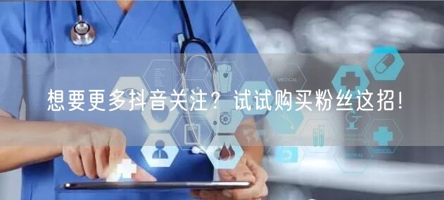 想要更多抖音关注？试试购买粉丝这招！