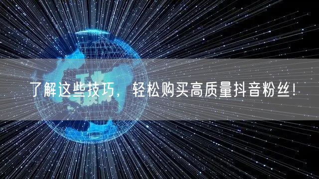 了解这些技巧，轻松购买高质量抖音粉丝！