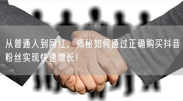 从普通人到网红，揭秘如何通过正确购买抖音粉丝实现快速增长！