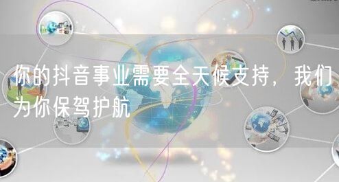 你的抖音事业需要全天候支持，我们为你保驾护航