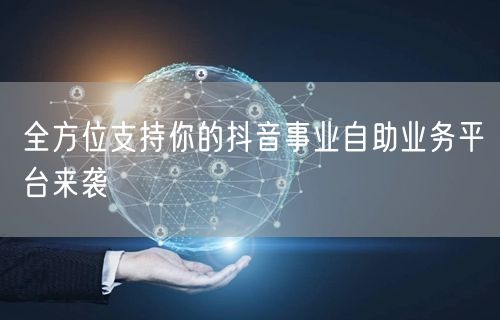 全方位支持你的抖音事业自助业务平台来袭
