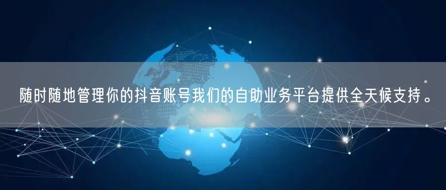 随时随地管理你的抖音账号我们的自助业务平台提供全天候支持。