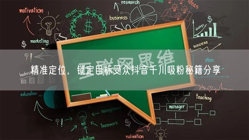精准定位，锁定目标受众抖音千川吸粉秘籍分享